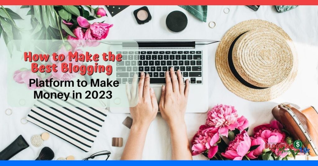 How to Make the Best Blogging Platform to Make Money in 2023