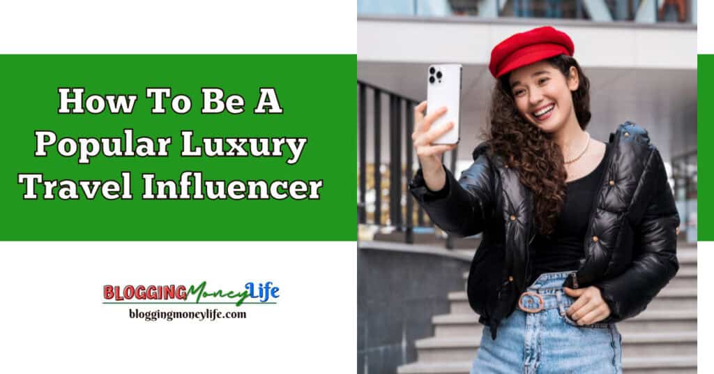 How To Be A Popular Luxury Travel Influencer